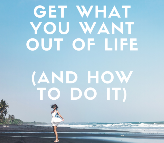 Why You’re Not Getting What You Want In Life (And What to Do About It!)